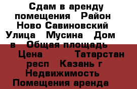 Сдам в аренду помещения › Район ­ Ново-Савиновский › Улица ­ Мусина › Дом ­ 59в › Общая площадь ­ 120 › Цена ­ 500 - Татарстан респ., Казань г. Недвижимость » Помещения аренда   